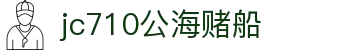 jc710公海赌船(中国)有限公司官网