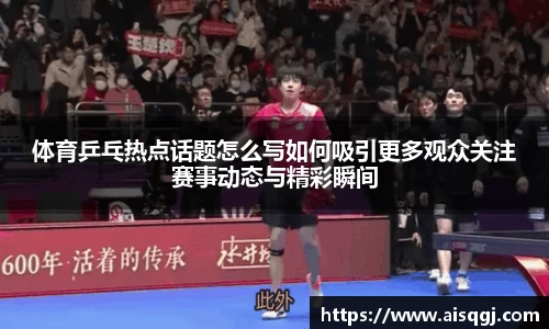 体育乒乓热点话题怎么写如何吸引更多观众关注赛事动态与精彩瞬间
