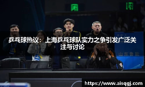 乒乓球热议：上海乒乓球队实力之争引发广泛关注与讨论