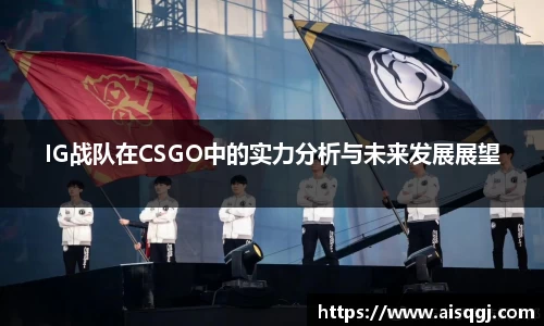 IG战队在CSGO中的实力分析与未来发展展望