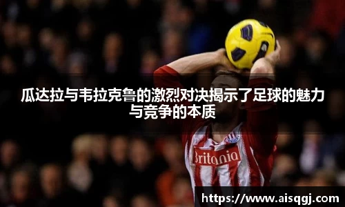 瓜达拉与韦拉克鲁的激烈对决揭示了足球的魅力与竞争的本质